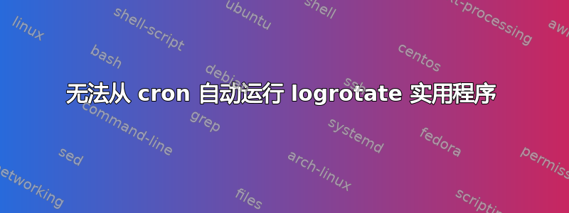 无法从 cron 自动运行 logrotate 实用程序