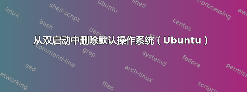 从双启动中删除默认操作系统（Ubuntu）