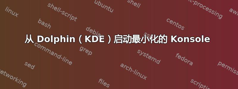 从 Dolphin（KDE）启动最小化的 Konsole