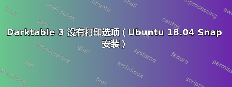 Darktable 3 没有打印选项（Ubuntu 18.04 Snap 安装）