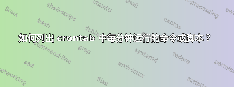 如何列出 crontab 中每分钟运行的命令或脚本？