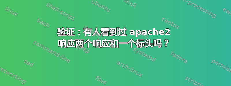 验证：有人看到过 apache2 响应两个响应和一个标头吗？