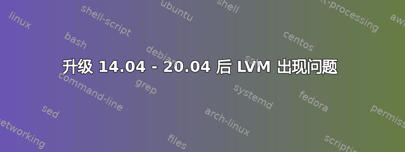 升级 14.04 - 20.04 后 LVM 出现问题