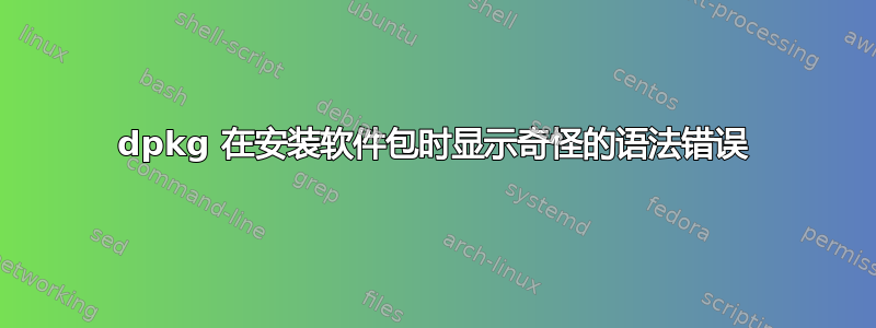 dpkg 在安装软件包时显示奇怪的语法错误