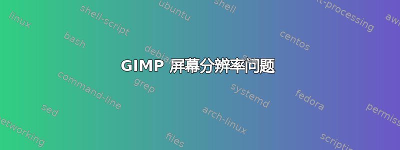 GIMP 屏幕分辨率问题