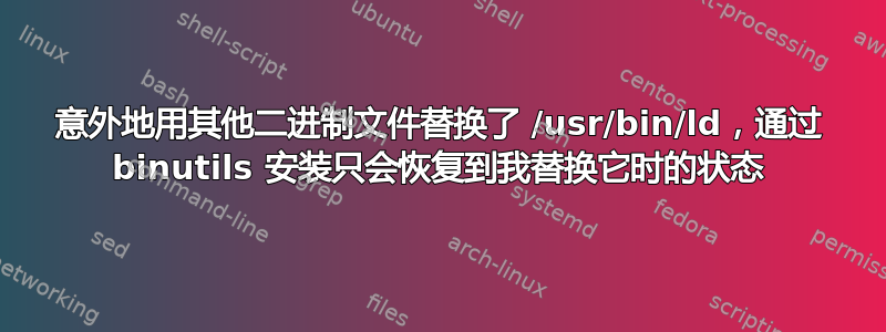 意外地用其他二进制文件替换了 /usr/bin/ld，通过 binutils 安装只会恢复到我替换它时的状态