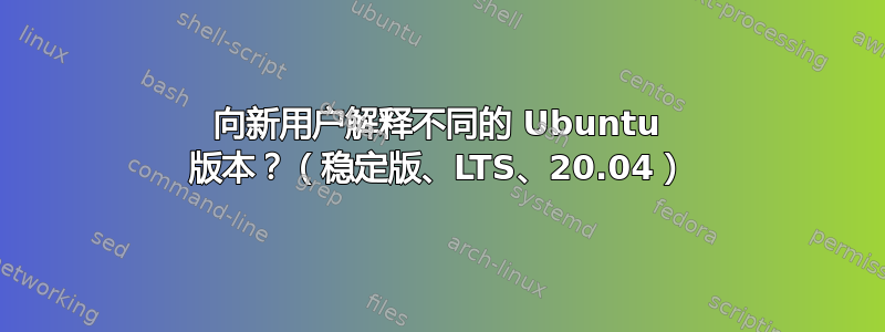 向新用户解释不同的 Ubuntu 版本？（稳定版、LTS、20.04）