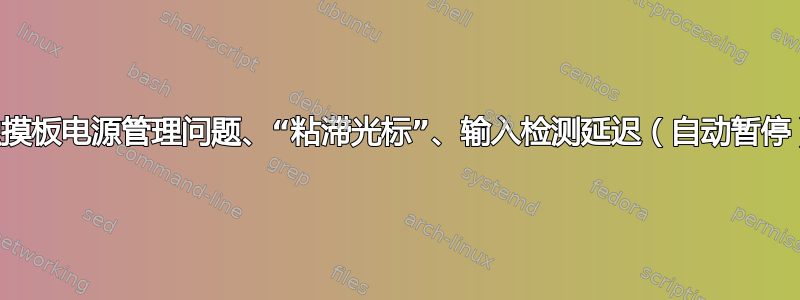 触摸板电源管理问题、“粘滞光标”、输入检测延迟（自动暂停）