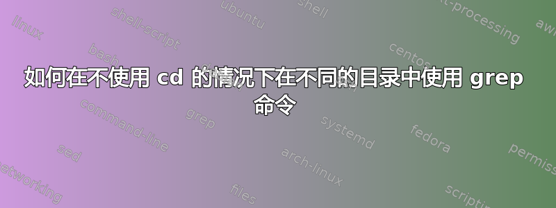 如何在不使用 cd 的情况下在不同的目录中使用 grep 命令