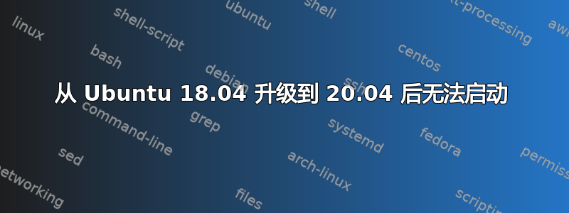 从 Ubuntu 18.04 升级到 20.04 后无法启动