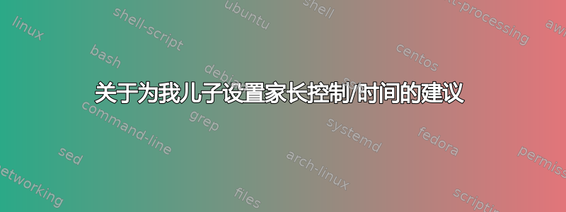 关于为我儿子设置家长控制/时间的建议