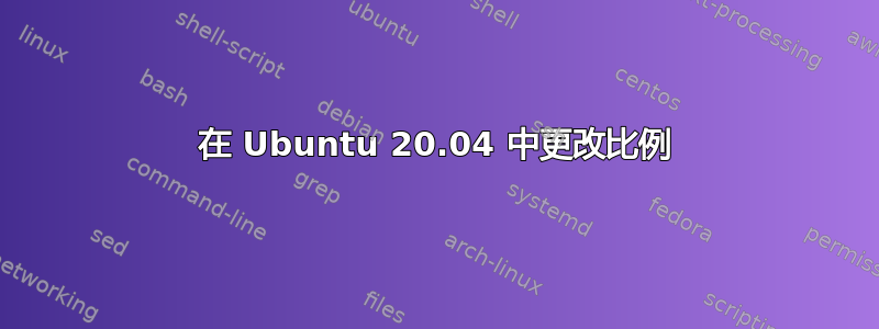 在 Ubuntu 20.04 中更改比例