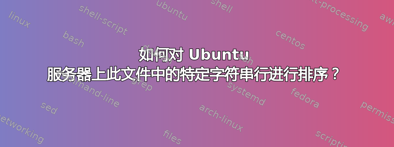 如何对 Ubuntu 服务器上此文件中的特定字符串行进行排序？