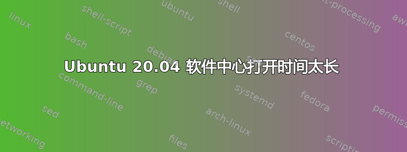 Ubuntu 20.04 软件中心打开时间太长