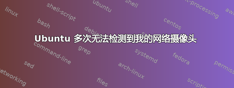 Ubuntu 多次无法检测到我的网络摄像头