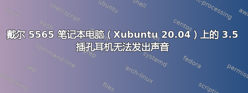 戴尔 5565 笔记本电脑（Xubuntu 20.04）上的 3.5 插孔耳机无法发出声音