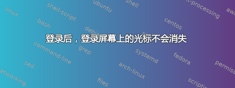 登录后，登录屏幕上的光标不会消失