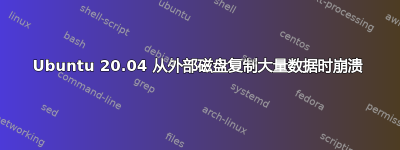 Ubuntu 20.04 从外部磁盘复制大量数据时崩溃