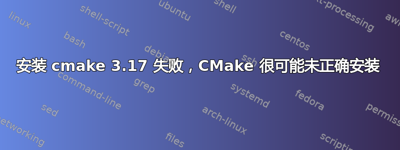 安装 cmake 3.17 失败，CMake 很可能未正确安装