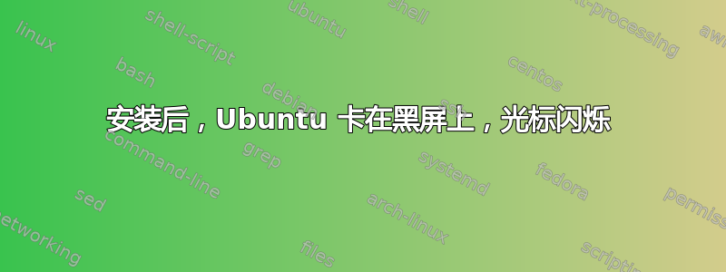 安装后，Ubuntu 卡在黑屏上，光标闪烁