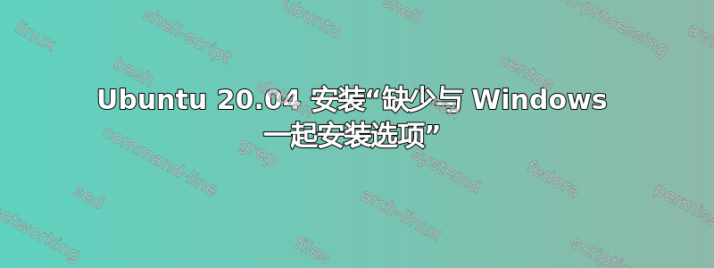 Ubuntu 20.04 安装“缺少与 Windows 一起安装选项”