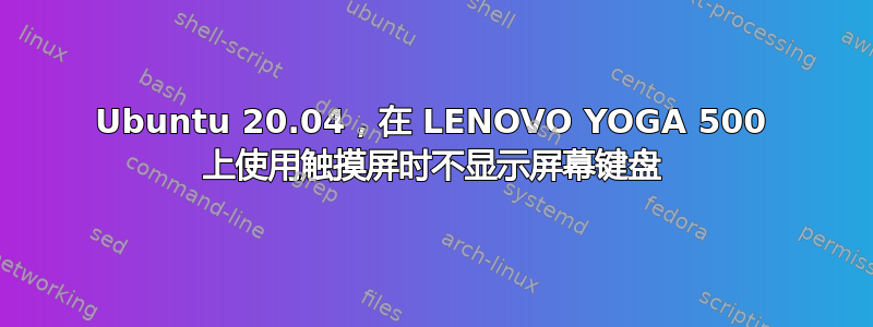 Ubuntu 20.04，在 LENOVO YOGA 500 上使用触摸屏时不显示屏幕键盘