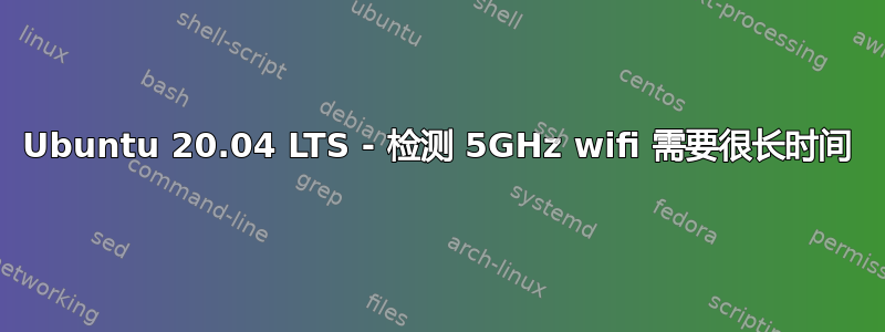 Ubuntu 20.04 LTS - 检测 5GHz wifi 需要很长时间