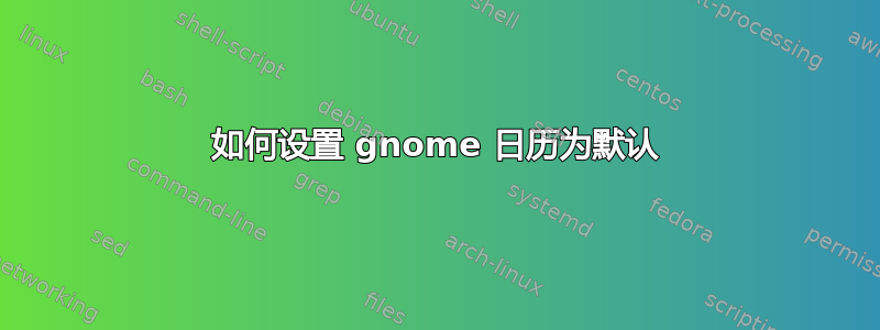 如何设置 gnome 日历为默认