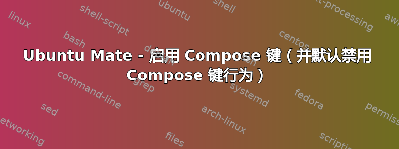 Ubuntu Mate - 启用 Compose 键（并默认禁用 Compose 键行为）