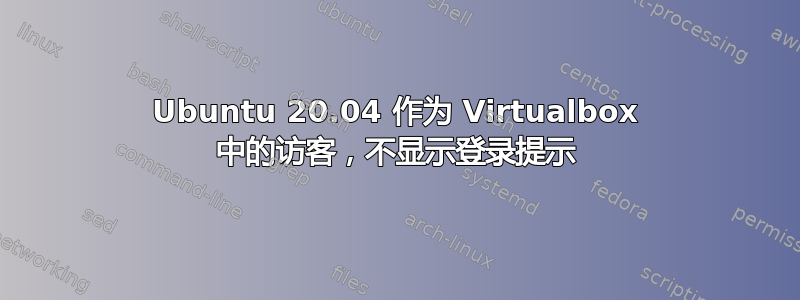 Ubuntu 20.04 作为 Virtualbox 中的访客，不显示登录提示