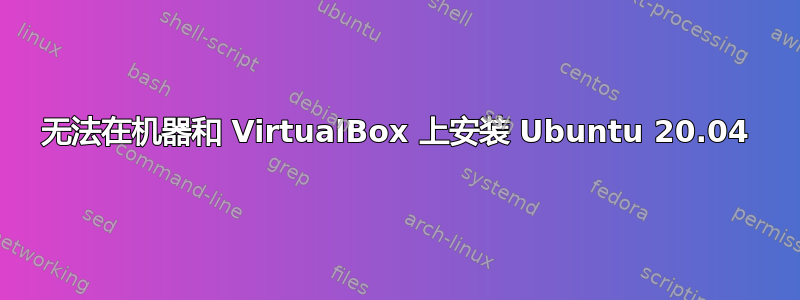 无法在机器和 VirtualBox 上安装 Ubuntu 20.04