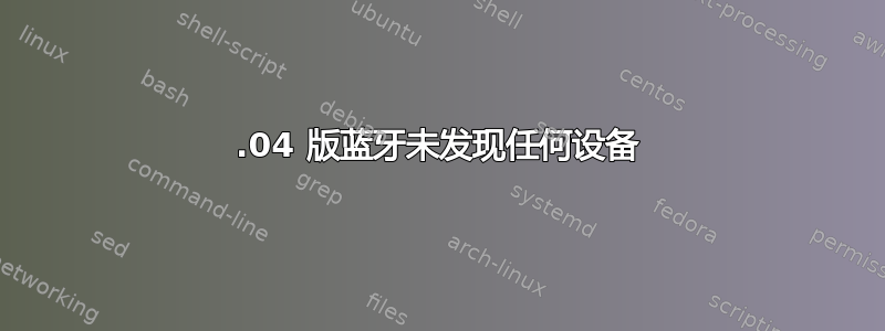 20.04 版蓝牙未发现任何设备