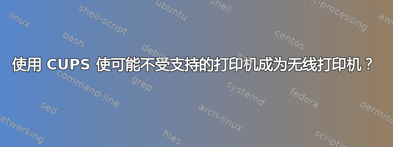 使用 CUPS 使可能不受支持的打印机成为无线打印机？