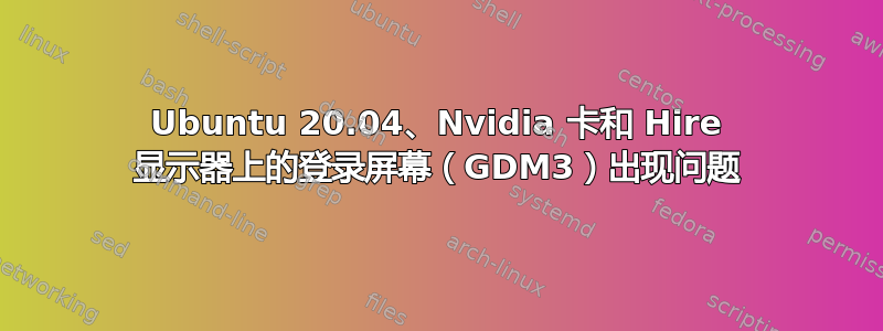 Ubuntu 20.04、Nvidia 卡和 Hire 显示器上的登录屏幕（GDM3）出现问题