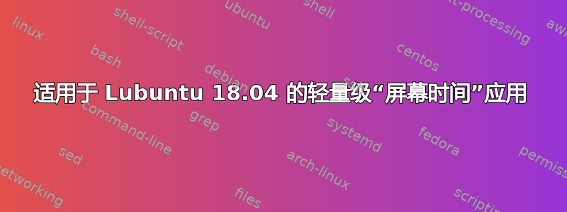 适用于 Lubuntu 18.04 的轻量级“屏幕时间”应用