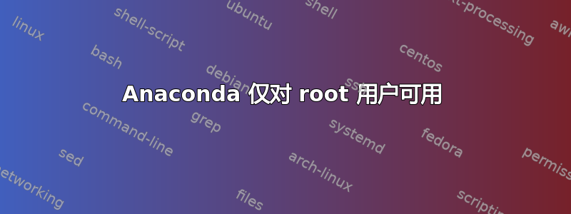 Anaconda 仅对 root 用户可用