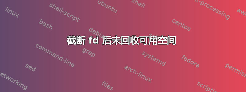 截断 fd 后未回收可用空间