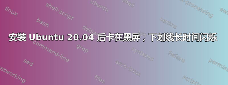 安装 Ubuntu 20.04 后卡在黑屏，下划线长时间闪烁