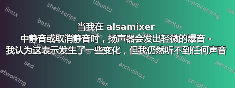 当我在 alsamixer 中静音或取消静音时，扬声器会发出轻微的爆音 - 我认为这表示发生了一些变化，但我仍然听不到任何声音