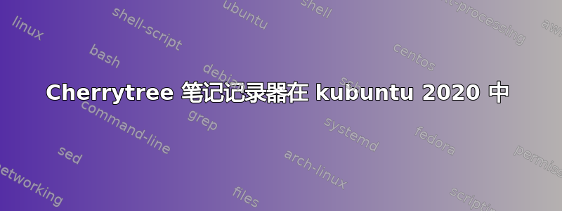 Cherrytree 笔记记录器在 kubuntu 2020 中