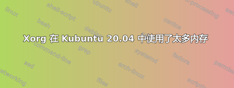 Xorg 在 Kubuntu 20.04 中使用了太多内存