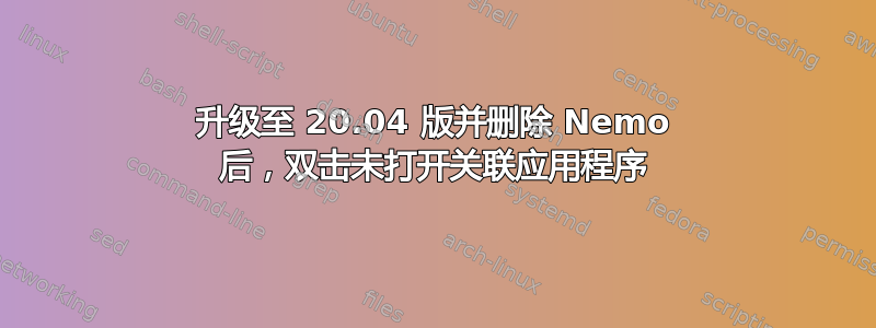 升级至 20.04 版并删除 Nemo 后，双击未打开关联应用程序