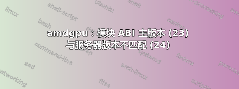 amdgpu：模块 ABI 主版本 (23) 与服务器版本不匹配 (24)