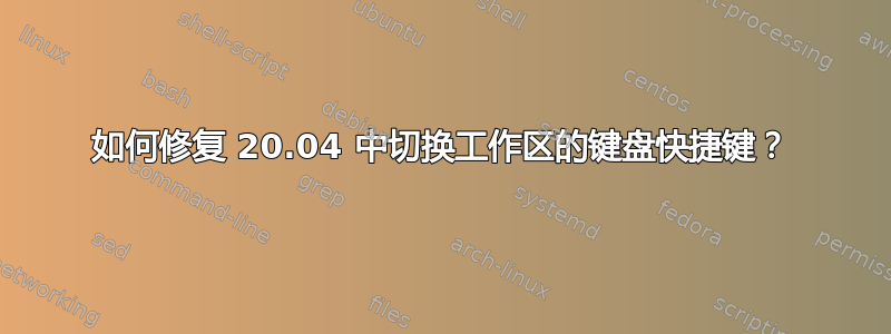 如何修复 20.04 中切换工作区的键盘快捷键？