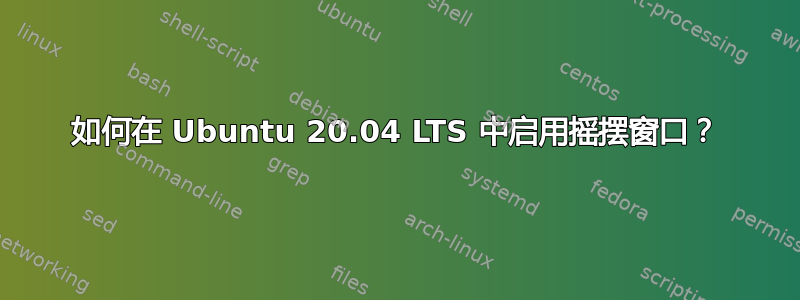 如何在 Ubuntu 20.04 LTS 中启用摇摆窗口？