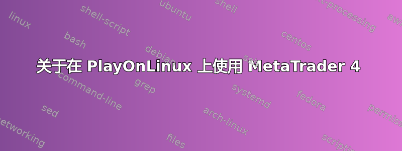 关于在 PlayOnLinux 上使用 MetaTrader 4