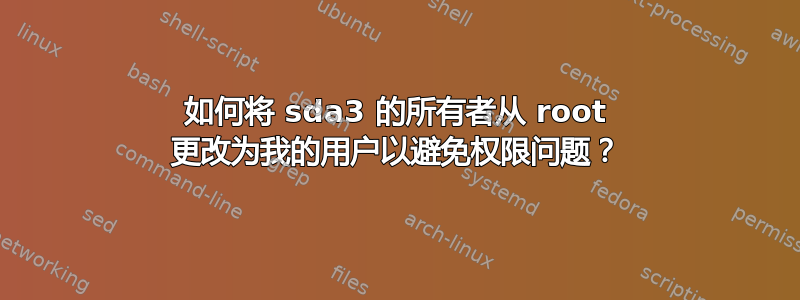 如何将 sda3 的所有者从 root 更改为我的用户以避免权限问题？