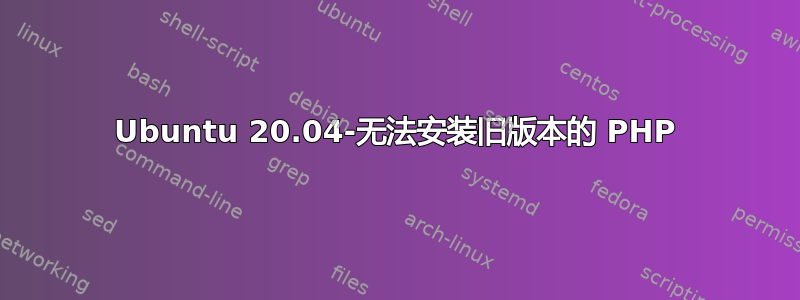 Ubuntu 20.04-无法安装旧版本的 PHP