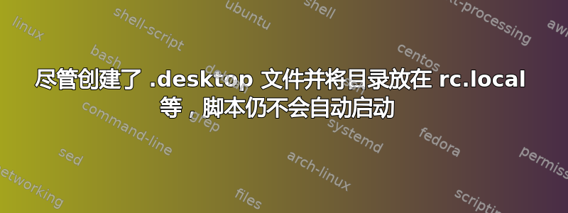 尽管创建了 .desktop 文件并将目录放在 rc.local 等，脚本仍不会自动启动 