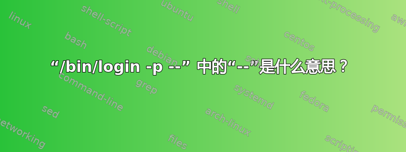 “/bin/login -p --” 中的“--”是什么意思？